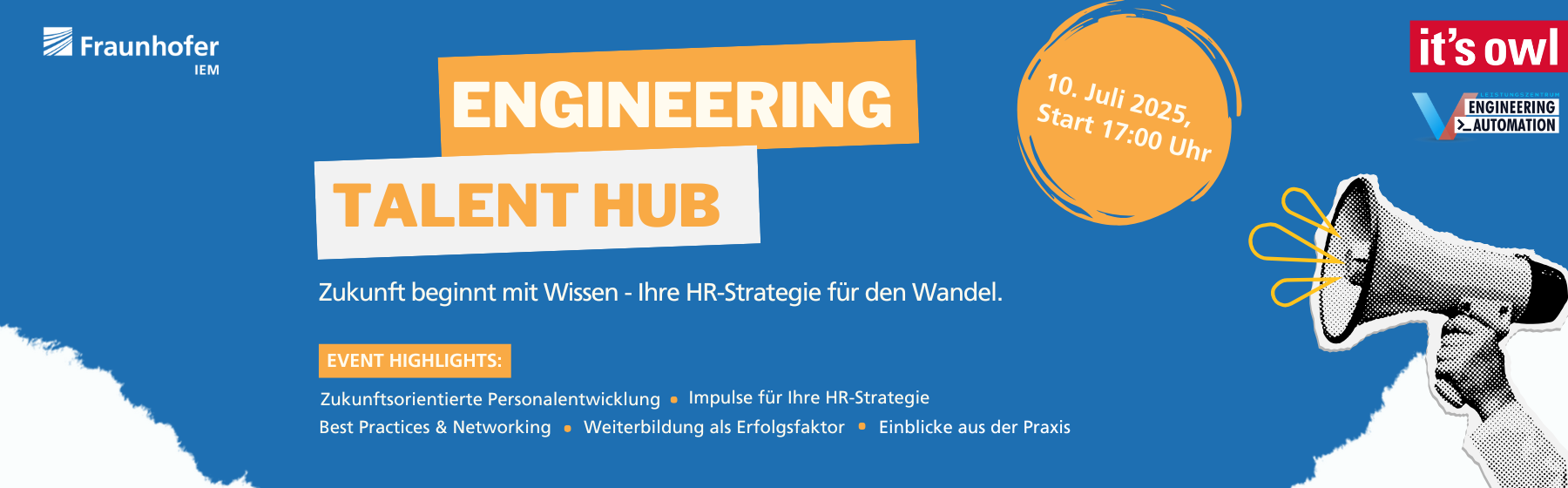 anner für die Veranstaltung Engineering Talent Hub des Fraunhofer IEM und it's OWL am 10. Juli 2025, Beginn um 17:00 Uhr. Slogan: „Zukunft beginnt mit Wissen – Ihre HR-Strategie für den Wandel.“ Hervorgehobene Themen: zukunftsorientierte Personalentwicklung, HR-Strategie-Impulse, Best Practices & Networking, Weiterbildung als Erfolgsfaktor, Einblicke aus der Praxis. Rechts im Bild ein Megafon, das auf die Veranstaltung aufmerksam macht.